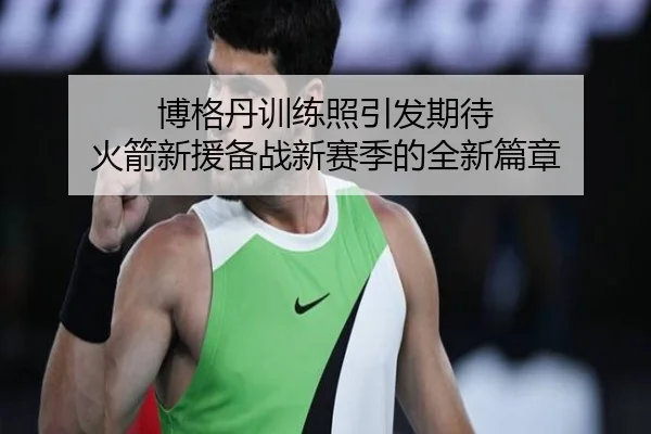 博格丹训练照引发期待 火箭新援备战新赛季的全新篇章